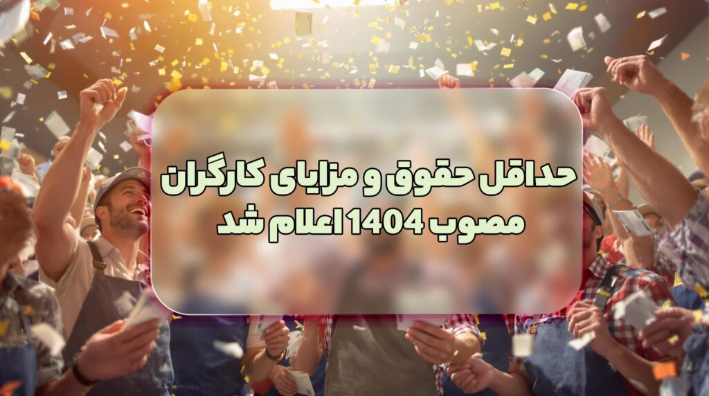 حداقل حقوق و مزایای کارگران مصوب 1404 اعلام شد