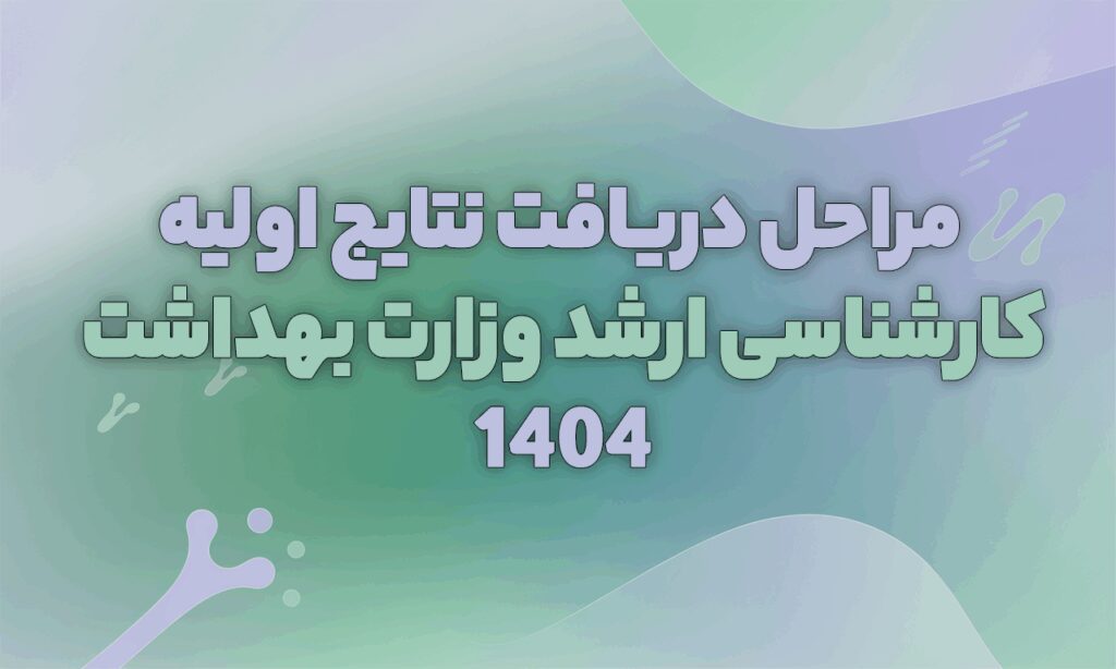 مراحل دریافت نتایج اولیه کارشناسی ارشد وزارت بهداشت سال 1404