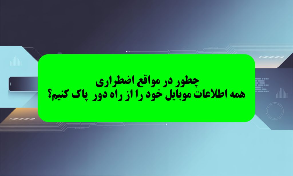 چطور در مواقع اضطراری همه اطلاعات خود را پاک کنیم؟